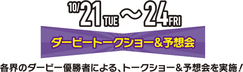 10/21（火）〜24（金）ダービートークショー＆予想会