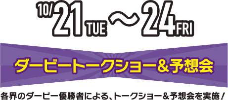 10/21（火）〜24（金）ダービートークショー＆予想会
