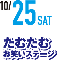 10/25 土曜日 たむたむ お笑いステージ